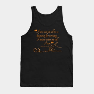Jane Austen quote in orange - I am not at all in a humour for writing; I must write on till I am. Tank Top